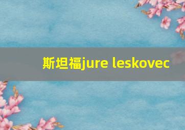 斯坦福jure leskovec